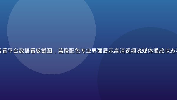 污污视频在线观看平台数据看板截图，蓝橙配色专业界面展示高清视频流媒体播放状态与用户数据统计
